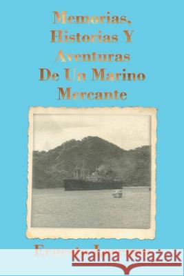 Memorias, Historias Y Aventuras De Un Marino Mercante Ernesto Lescano 9781643344829