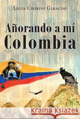 Añorando a Mi Colombia Ligia Chirivi C Giraldo 9781643345529 Page Publishing, Inc.