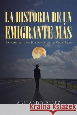 La historia de un emigrante más Abelardo Pérez 9781643346335