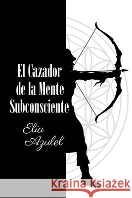 El Cazador de la Mente Subconsciente Elia Azulel 9781643346540