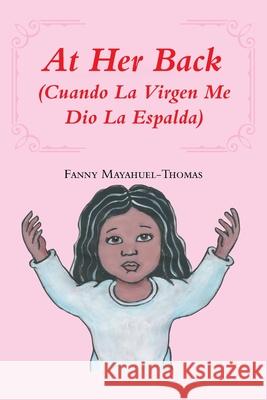 At Her Back: (Cuando La Virgen Me Dio La Espalda) Fanny Mayahuel-Thomas 9781643346991 Page Publishing, Inc