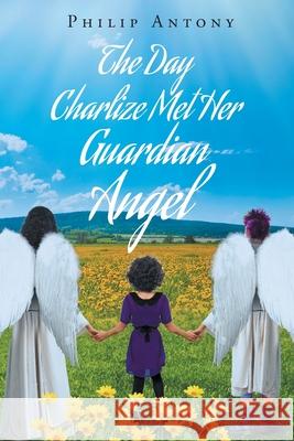 The Day Charlize Met Her Guardian Angel Philip Antony 9781643348827 Page Publishing, Inc