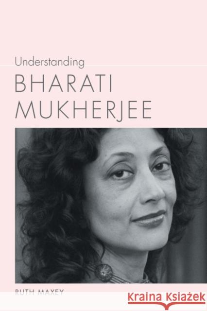 Understanding Bharati Mukherjee Ruth Maxey 9781643360003 University of South Carolina Press