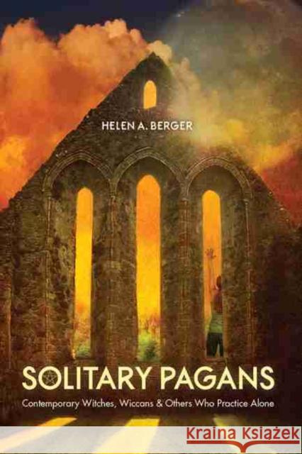 Solitary Pagans: Contemporary Witches, Wiccans, and Others Who Practice Alone Helen a. Berger 9781643360089