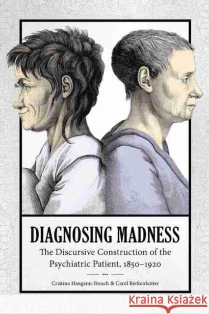 Diagnosing Madness: The Discursive Construction of the Psychiatric Patient, 1850-1920 Carol Berkenkotter Cristina Hanganu-Bresch 9781643360256