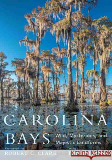 Carolina Bays: Wild, Mysterious, and Majestic Landforms Robert C. Clark Tom Poland 9781643360560 University of South Carolina Press
