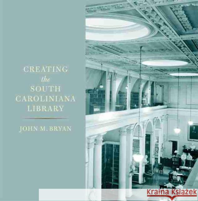 Creating the South Caroliniana Library John M. Bryan W. Eric Emerson 9781643360645