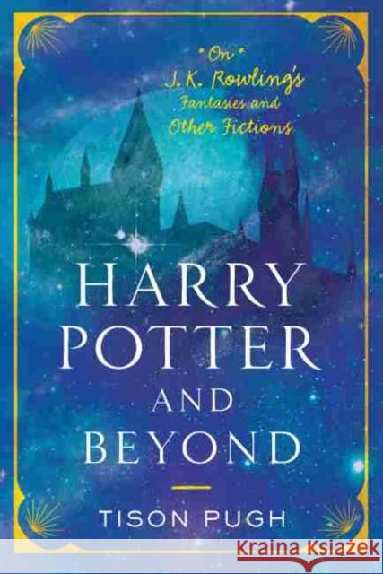 Harry Potter and Beyond: On J. K. Rowling's Fantasies and Other Fictions Tison Pugh 9781643360867