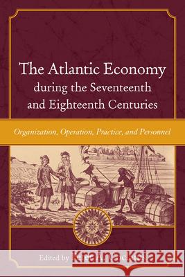 The Atlantic Economy During the Seventeenth and Eighteenth Centuries: Organization, Operation, Practice, and Personnel Coclanis, Peter A. 9781643361048 University of South Carolina Press