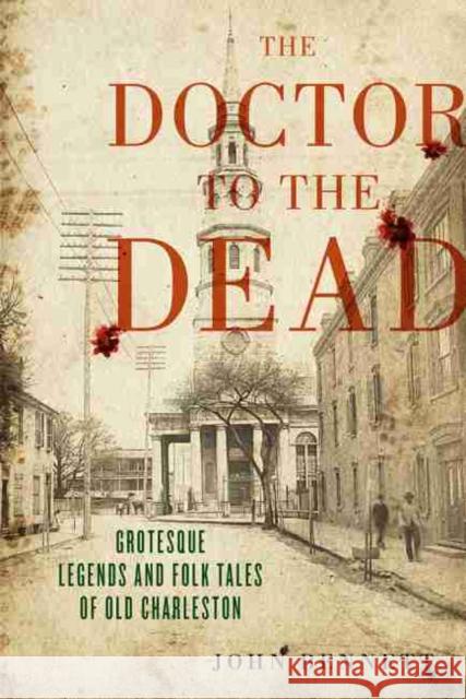 The Doctor to the Dead: Grotesque Legends and Folk Tales of Old Charleston John H. Bennet Julia Eichelberger 9781643361376 University of South Carolina Press