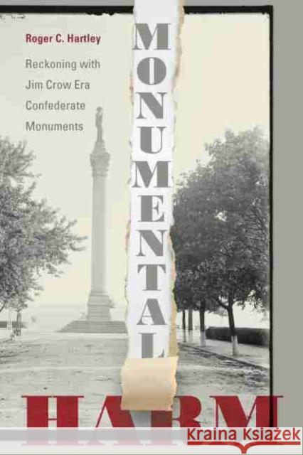 Monumental Harm: Reckoning with Jim Crow Era Confederate Monuments Roger C. Hartley 9781643361697 University of South Carolina Press