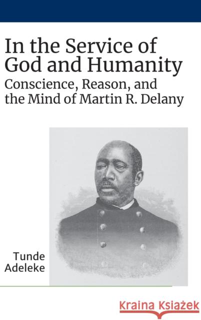 In the Service of God and Humanity: Conscience, Reason, and the Mind of Martin R. Delany Tunde Adeleke 9781643361840