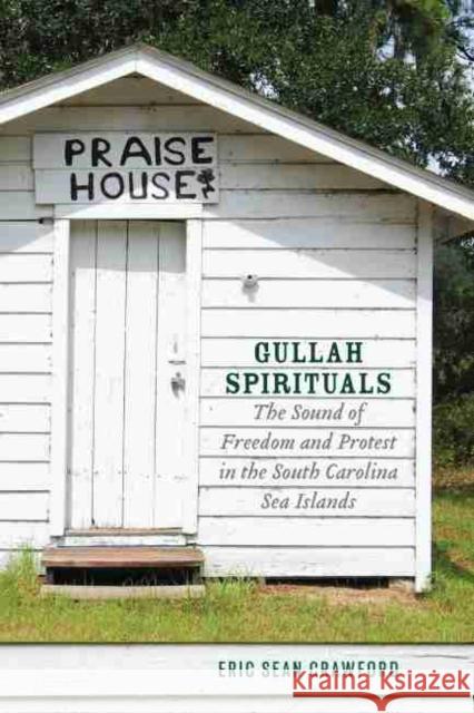 Gullah Spirituals: The Sound of Freedom and Protest in the South Carolina Sea Islands Eric Sean Crawford 9781643361895 University of South Carolina Press
