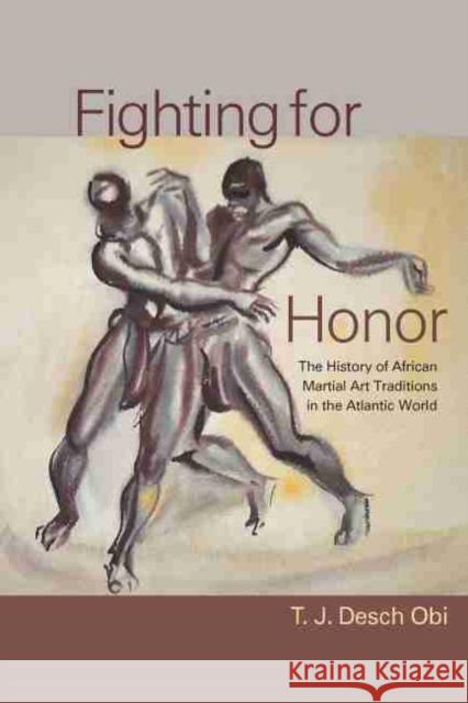 Fighting for Honor: The History of African Martial Arts in the Atlantic World T. J. Desch-Obi 9781643361925 University of South Carolina Press