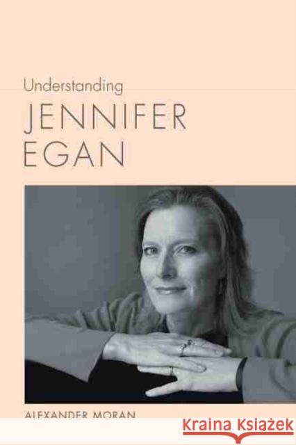 Understanding Jennifer Egan Alexander Moran 9781643362243 University of South Carolina Press