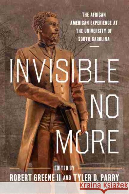 Invisible No More: The African American Experience at the University of South Carolina Robert Greene Tyler D. Parry Valinda W. Littlefield 9781643362540