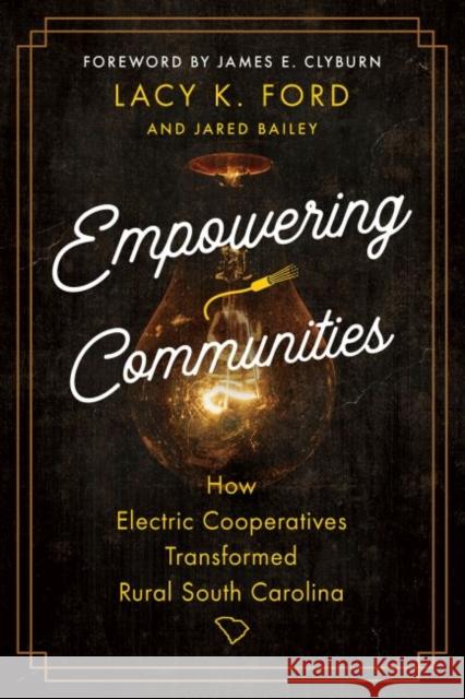 Empowering Communities: How Electric Cooperatives Transformed Rural South Carolina Ford, Lacy K. 9781643362694 University of South Carolina Press