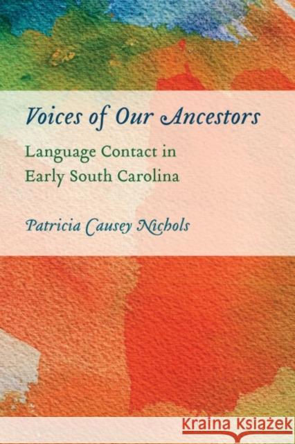 Voices of Our Ancestors: Language Contact in Early South Carolina Patricia Causey Nichols 9781643363486 University of South Carolina Press