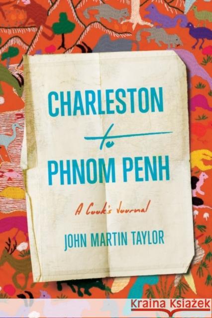 Charleston to Phnom Penh: A Cook's Journal Taylor, John Martin 9781643363509 University of South Carolina Press