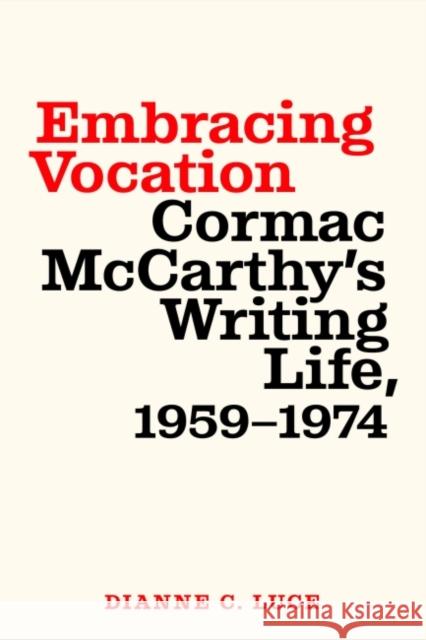 Embracing Vocation: Cormac McCarthy's Writing Life, 1959-1974 Dianne C. Luce 9781643363547 University of South Carolina Press