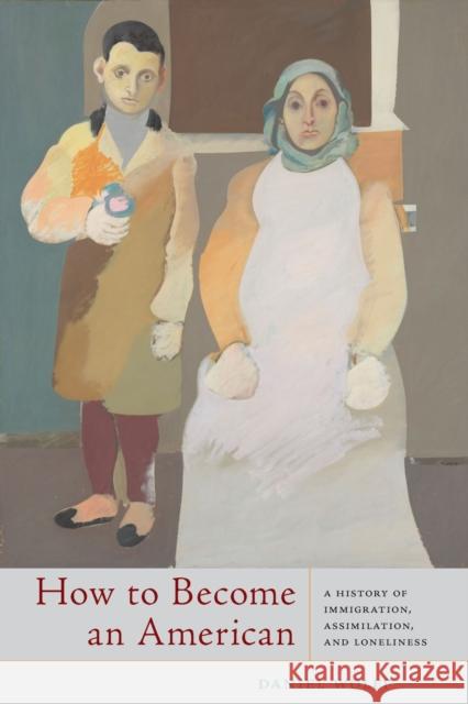 How to Become an American: A History of Immigration, Assimilation, and Loneliness Wolff, Daniel 9781643363639 University of South Carolina Press