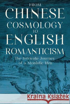 From Chinese Cosmology to English Romanticism: The Intricate Journey of a Monistic Idea Yu Liu 9781643363806 University of South Carolina Press