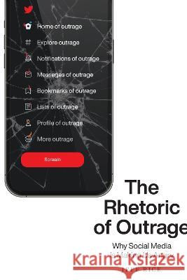 The Rhetoric of Outrage: Why Social Media Is Making Us Angry Jeff Rice 9781643363967