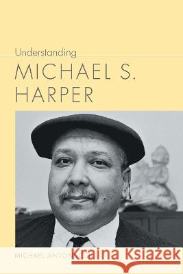 Understanding Michael S. Harper Michael Antonucci 9781643363998