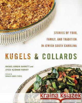 Kugels and Collards: Stories of Food, Family, and Tradition in Jewish South Carolina Rachel Gordin Barnett Lyssa Kligman Harvey John M. Sherrer 9781643364216 University of South Carolina Press