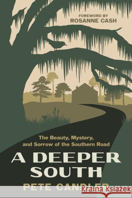 A Deeper South: The Beauty, Mystery, and Sorrow of the Southern Road Rosanne Cash 9781643364797 University of South Carolina Press