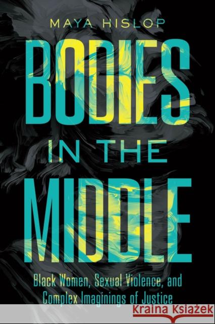 Bodies in the Middle: Black Women, Sexual Violence, and Complex Imaginings of Justice Maya Hislop 9781643364889 University of South Carolina Press
