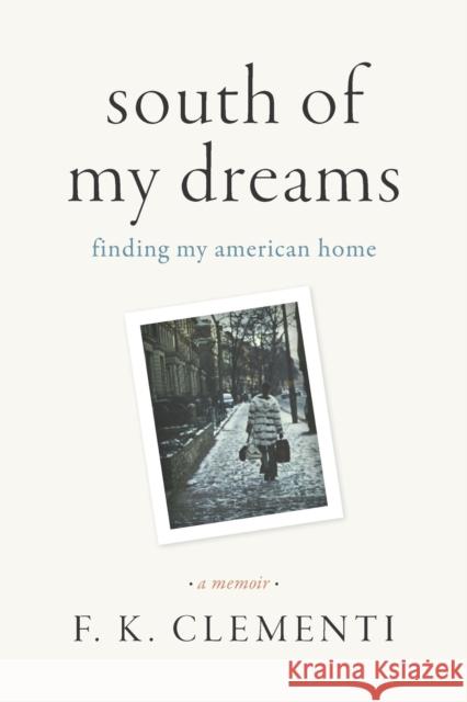 South of My Dreams: Finding My American Home, A Memoir F. K. Clementi 9781643364957 University of South Carolina Press