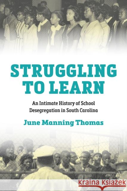 Struggling to Learn: An Intimate History of School Desegregation in South Carolina June M. Thomas 9781643365251 University of South Carolina Press