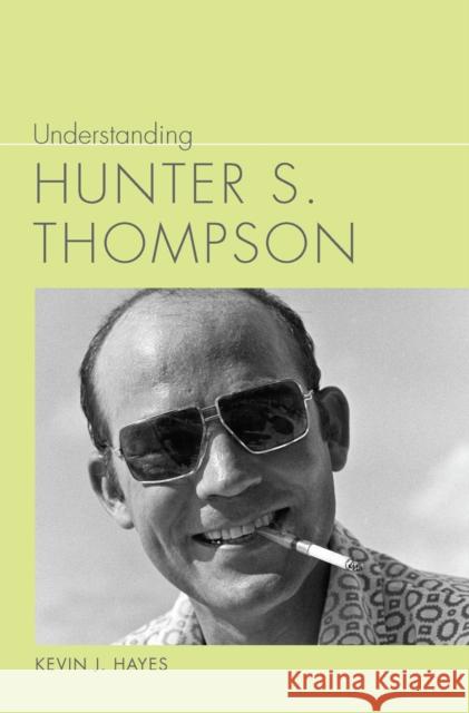 Understanding Hunter S. Thompson Kevin J. Hayes 9781643365381 University of South Carolina Press