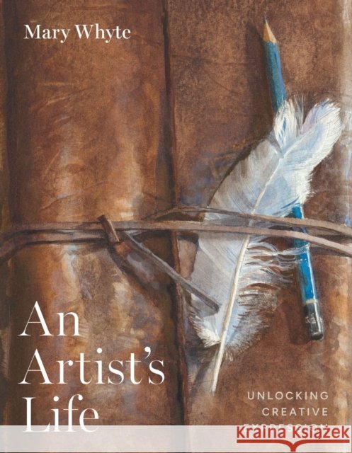 An Artist's Life: Unlocking Creative Expression Mary Whyte 9781643365404 University of South Carolina Press