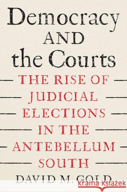 Democracy and the Courts: The Rise of Judicial Elections in the Antebellum South David M. Gold 9781643365657 University of South Carolina Press