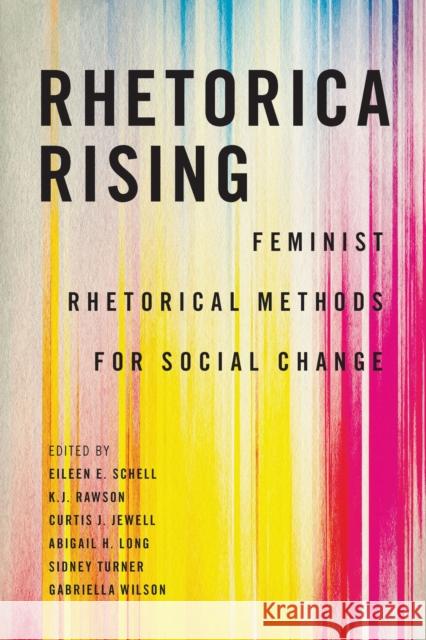 Rhetorica Rising: Feminist Rhetorical Methods for Social Change Eileen E. Schell K. J. Rawson Curtis J. Jewell 9781643366104