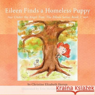 Eileen Finds a Homeless Puppy: Under the Angel Tree Christine Elizabeth Herren 9781643382388 24 Hour Books