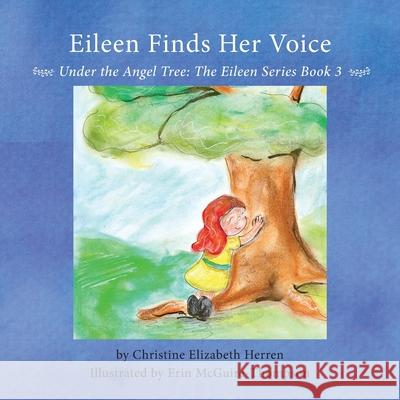Eileen Finds Her Voice: Under the Angel Tree Christine Elizabeth Herren Erin McGuire-Thompson 9781643382401 24 Hour Books
