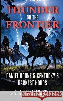 Thunder on the Frontier: Daniel Boone and Kentucky's Darkest Hours Charles Jay Bishop 9781643387741