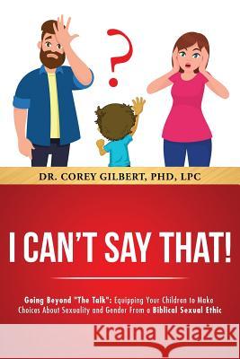 I Can't Say That!: Going Beyond The Talk: Equipping Your Children to Make Choices About Sexuality and Gender From a Biblical Sexual Ethic Gilbert, Corey 9781643399034 Healinglives