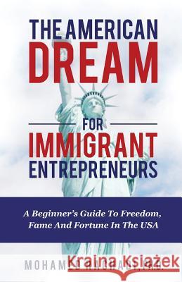 The American Dream For Immigrant Entrepreneurs: A Beginner's Guide To Freedom, Fame And Fortune In The USA Rachadi Ph. D., Mohamed 9781643399188 Rebel Press