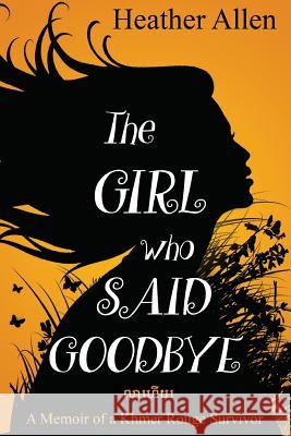 The Girl Who Said Goodbye: A Memoir of a Khmer Rouge Survivor Heather Allen 9781643399553 Heather Allen