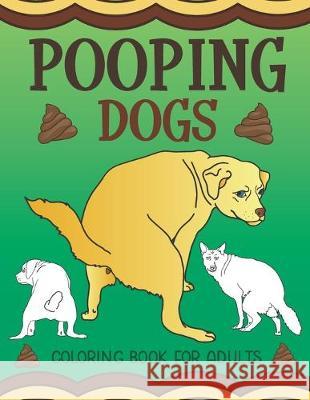 Pooping Dogs Coloring Book for Adults: Funny Dog Poop Toilet Humor Gag Book What the Farce 9781643400297 Bazaar Encounters, LLC