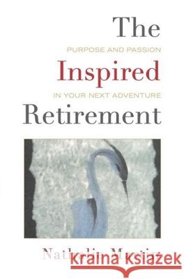The Inspired Retirement: Purpose and Passion in Your Next Adventure Nathalie Martin 9781643435282 Beaver's Pond Press
