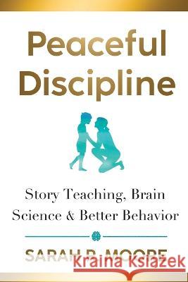 Peaceful Discipline: Story Teaching, Brain Science & Better Behavior Sarah R. Moore 9781643436753 Ponds Reads Press