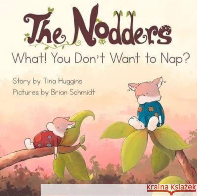 The Nodders: What! You Don't Want to Nap? Tina Huggins Brian Schmidt 9781643438320