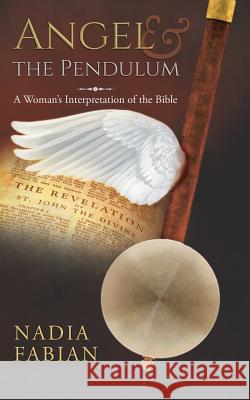 Angel and the Pendulum: A Woman's Interpretation of the Bible Nadia Fabian 9781643450087 Stratton Press