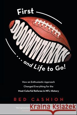 First Dooowwwnnn . . . and Life to Go!: How an Enthusiastic Approach Changed Everything for the Most Colorful Referee in NFL History Red Cashion 9781643450490