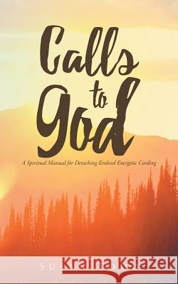 Calls to God: A Spiritual Manual for Detaching Evolved Energetic Cording Susan Todd 9781643451145 Stratton Press